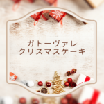 【2025最新】ガトーヴァレ クリスマスケーキ特集｜予約方法・人気ホールケーキ・値段まで徹底ガイド